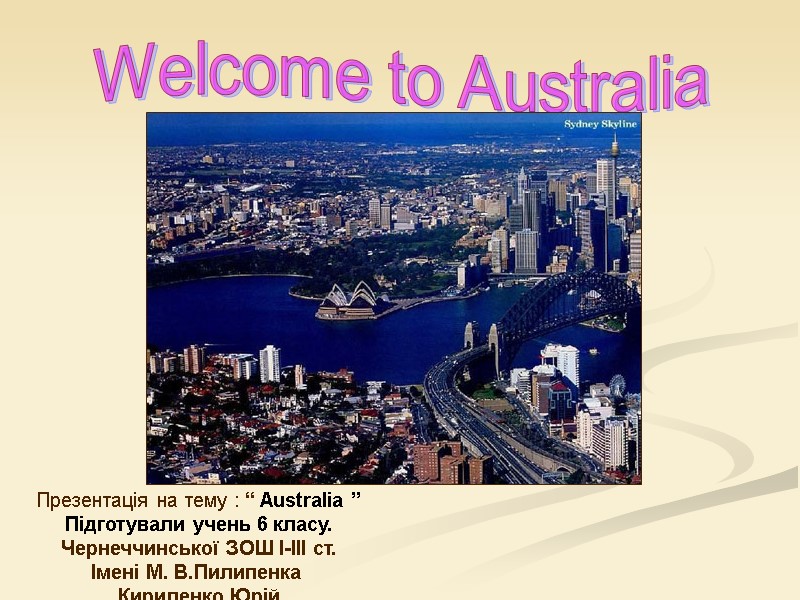 Welcome to Australia Презентація на тему : “ Australia ” Підготували учень 6 класу.